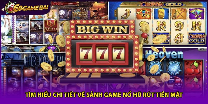 Tìm hiểu chi tiết về sảnh game nổ hũ rút tiền mặt