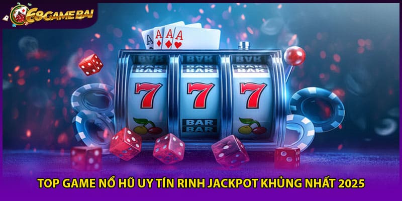Top Game Nổ Hũ Uy Tín Rinh Jackpot Khủng Nhất 2025